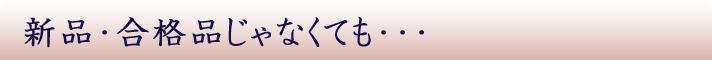 新品・合格品じゃなくてもいいんだけど…